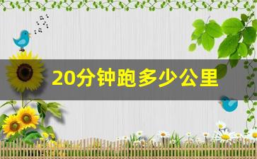 20分钟跑多少公里 正常,20分钟慢跑多少公里